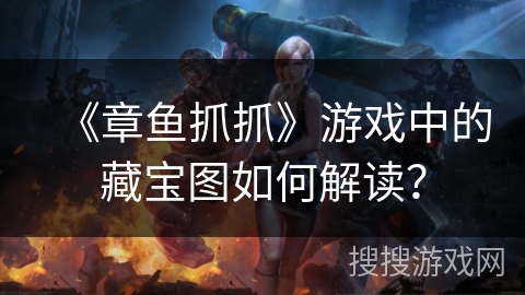 《章鱼抓抓》游戏中的藏宝图如何解读? 《章鱼抓抓》游戏中的藏宝图如何解读?