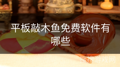 平板敲木鱼免费软件有哪些 平板敲木鱼免费软件有哪些