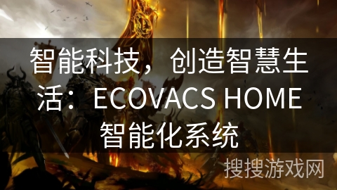 智能科技,创造智慧生活:ECOVACS HOME智能化系统 智能科技,创造智慧生活:ECOVACS HOME智能化系统