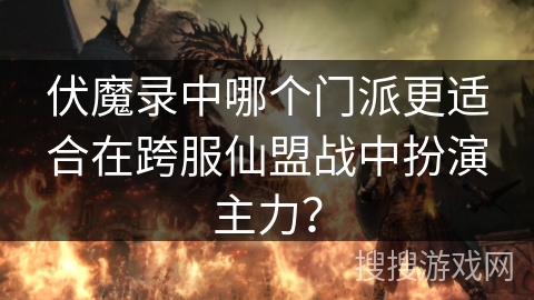 伏魔录中哪个门派更适合在跨服仙盟战中扮演主力? 伏魔录中哪个门派更适合在跨服仙盟战中扮演主力?