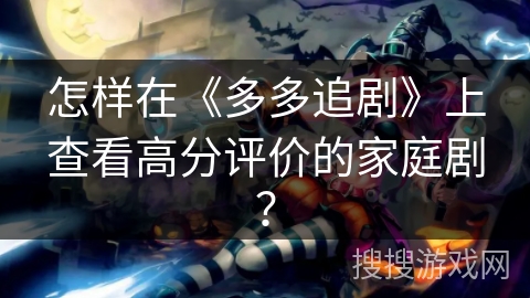 怎样在《多多追剧》上查看高分评价的家庭剧? 怎样在《多多追剧》上查看高分评价的家庭剧?