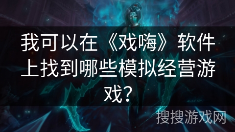 我可以在《戏嗨》软件上找到哪些模拟经营游戏? 我可以在《戏嗨》软件上找到哪些模拟经营游戏?