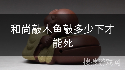 和尚敲木鱼敲多少下才能死 和尚敲木鱼敲多少下才能死
