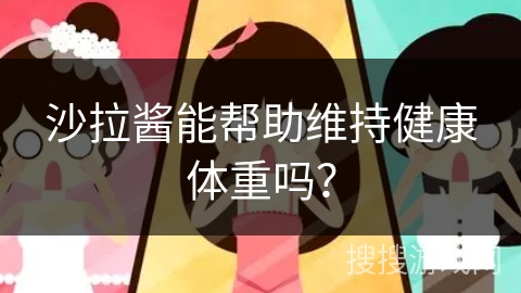 沙拉酱能帮助维持健康体重吗？