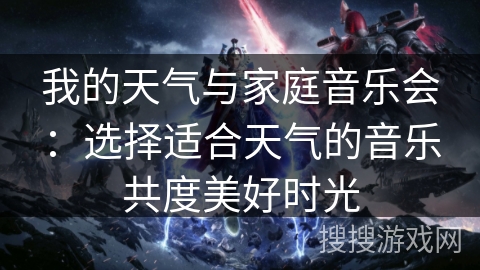 我的天气与家庭音乐会:选择适合天气的音乐共度美好时光 我的天气与家庭音乐会:选择适合天气的音乐共度美好时光