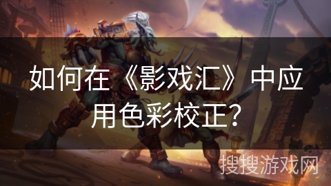 如何在《影戏汇》中应用色彩校正? 如何在《影戏汇》中应用色彩校正?