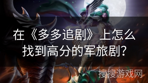 在《多多追剧》上怎么找到高分的军旅剧? 在《多多追剧》上怎么找到高分的军旅剧?