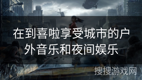 在到喜啦享受城市的户外音乐和夜间娱乐 在到喜啦享受城市的户外音乐和夜间娱乐