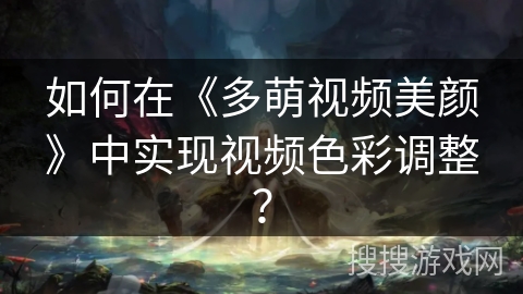 如何在《多萌视频美颜》中实现视频色彩调整? 如何在《多萌视频美颜》中实现视频色彩调整?