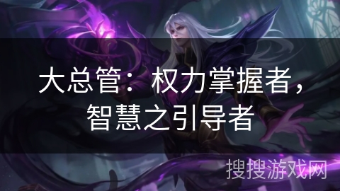 大总管：权力掌握者，智慧之引导者