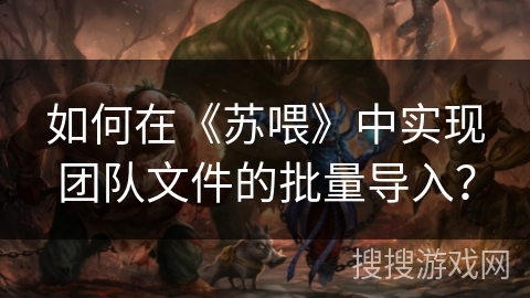 如何在《苏喂》中实现团队文件的批量导入？