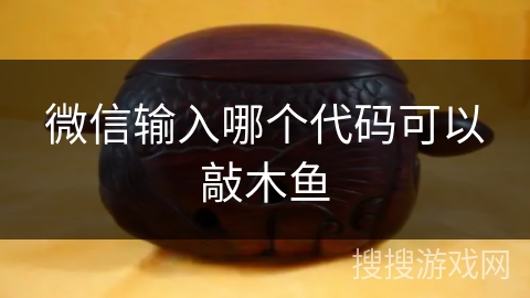 微信输入哪个代码可以敲木鱼 微信输入哪个代码可以敲木鱼