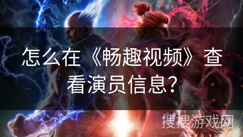 怎么在《畅趣视频》查看演员信息? 怎么在《畅趣视频》查看演员信息?