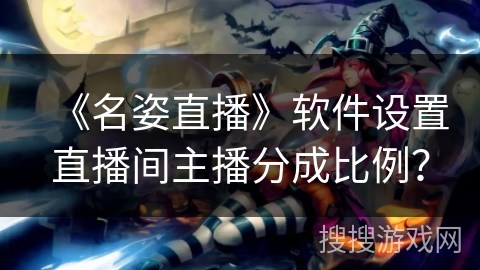 《名姿直播》软件设置直播间主播分成比例? 《名姿直播》软件设置直播间主播分成比例?