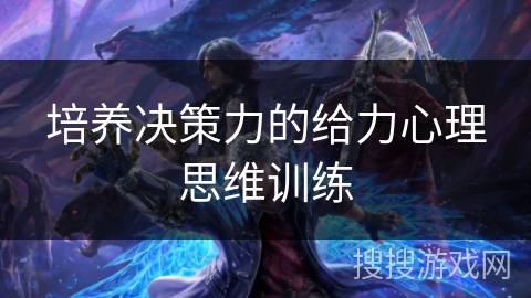 培养决策力的给力心理思维训练 培养决策力的给力心理思维训练