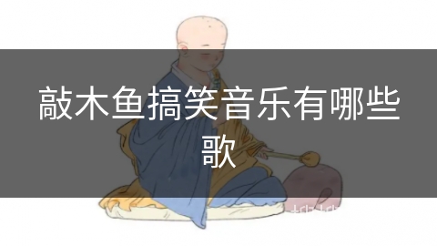 敲木鱼搞笑音乐有哪些歌 敲木鱼搞笑音乐有哪些歌