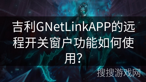 吉利GNetLinkAPP的远程开关窗户功能如何使用？