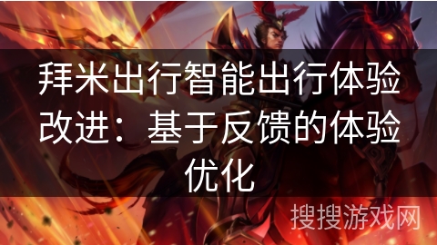 拜米出行智能出行体验改进:基于反馈的体验优化 拜米出行智能出行体验改进:基于反馈的体验优化