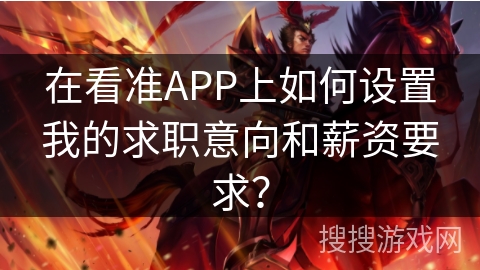 在看准APP上如何设置我的求职意向和薪资要求? 在看准APP上如何设置我的求职意向和薪资要求?