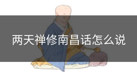 两天禅修南昌话怎么说 两天禅修南昌话怎么说