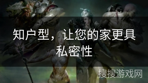 知户型,让您的家更具私密性 知户型,让您的家更具私密性