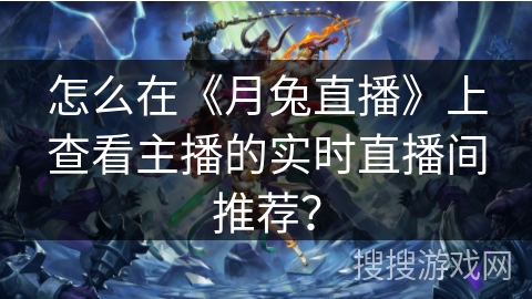 怎么在《月兔直播》上查看主播的实时直播间推荐? 怎么在《月兔直播》上查看主播的实时直播间推荐?