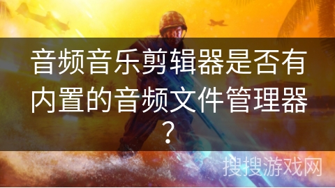 音频音乐剪辑器是否有内置的音频文件管理器? 音频音乐剪辑器是否有内置的音频文件管理器?