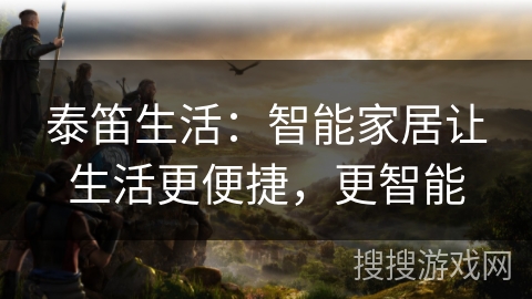 泰笛生活：智能家居让生活更便捷，更智能