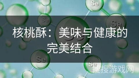 核桃酥：美味与健康的完美结合