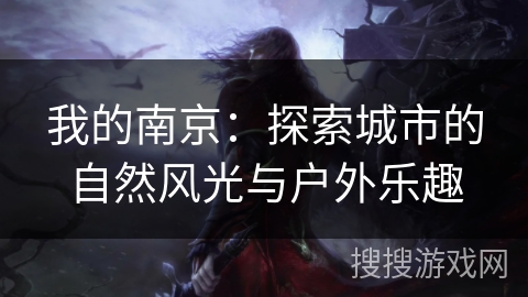 我的南京：探索城市的自然风光与户外乐趣