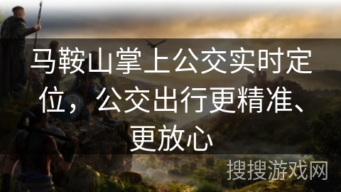 马鞍山掌上公交实时定位,公交出行更精准、更放心 马鞍山掌上公交实时定位,公交出行更精准、更放心