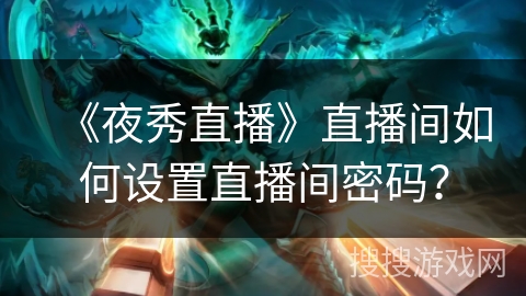 《夜秀直播》直播间如何设置直播间密码？