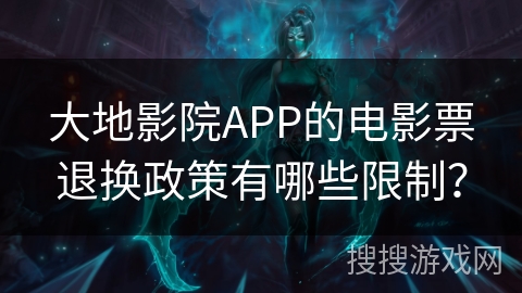大地影院APP的电影票退换政策有哪些限制? 大地影院APP的电影票退换政策有哪些限制?