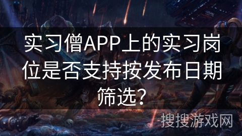 实习僧APP上的实习岗位是否支持按发布日期筛选? 实习僧APP上的实习岗位是否支持按发布日期筛选?