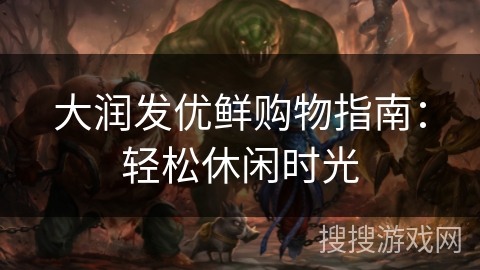 大润发优鲜购物指南:轻松休闲时光 大润发优鲜购物指南:轻松休闲时光