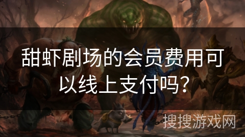 甜虾剧场的会员费用可以线上支付吗? 甜虾剧场的会员费用可以线上支付吗?