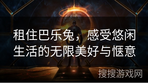 租住巴乐兔，感受悠闲生活的无限美好与惬意