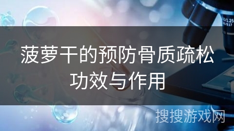 菠萝干的预防骨质疏松功效与作用