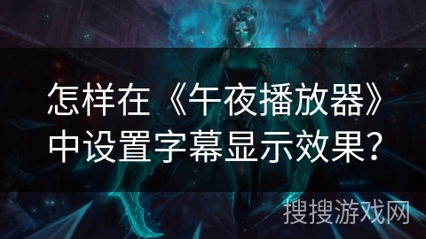 怎样在《午夜播放器》中设置字幕显示效果? 怎样在《午夜播放器》中设置字幕显示效果?