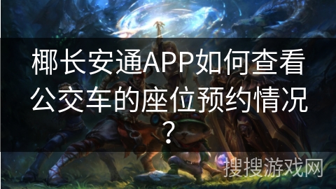 椰长安通APP如何查看公交车的座位预约情况? 椰长安通APP如何查看公交车的座位预约情况?