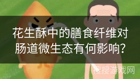 花生酥中的膳食纤维对肠道微生态有何影响？