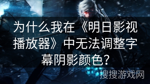 为什么我在《明日影视播放器》中无法调整字幕阴影颜色? 为什么我在《明日影视播放器》中无法调整字幕阴影颜色?