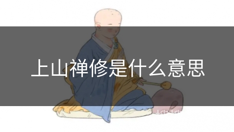 上山禅修是什么意思 上山禅修是什么意思