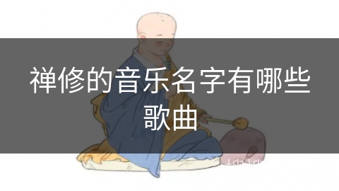 禅修的音乐名字有哪些歌曲 禅修的音乐名字有哪些歌曲
