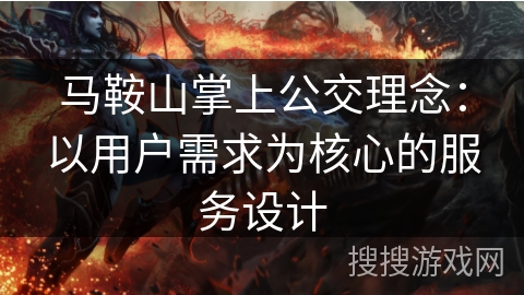 马鞍山掌上公交理念:以用户需求为核心的服务设计 马鞍山掌上公交理念:以用户需求为核心的服务设计