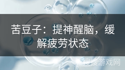 苦豆子：提神醒脑，缓解疲劳状态