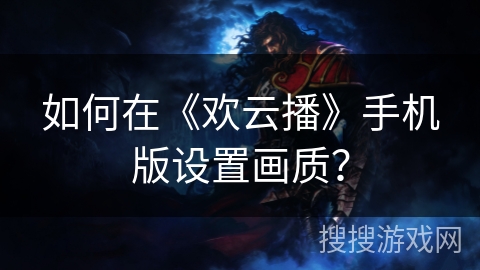 如何在《欢云播》手机版设置画质？
