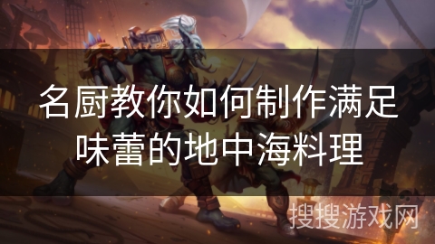 名厨教你如何制作满足味蕾的地中海料理 名厨教你如何制作满足味蕾的地中海料理