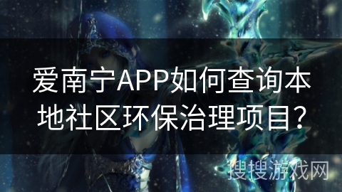 爱南宁APP如何查询本地社区环保治理项目? 爱南宁APP如何查询本地社区环保治理项目?