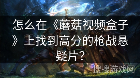 怎么在《蘑菇视频盒子》上找到高分的枪战悬疑片? 怎么在《蘑菇视频盒子》上找到高分的枪战悬疑片?